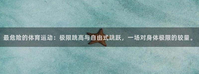 u球体育直播：最危险的体育运动：极限跳高与自由式跳跃，一场对身体极限的较量。