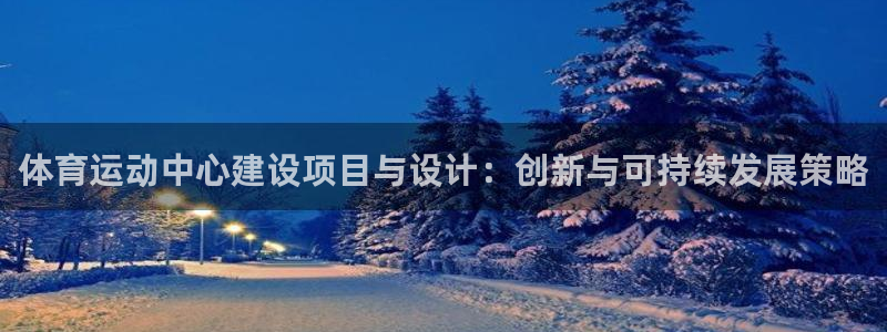 u球体育：体育运动中心建设项目与设计：创新与可持续发展策略